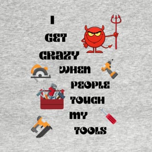 I get crazy When People Touch My Tools T-Shirt